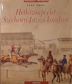 Fábri Anna - Hétköznapi élet Széchenyi István korában