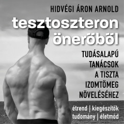 Hidv�gi �ron Arnold - Tesztoszteron �ner�b�l: tud�salap� tan�csok tiszta izomt�meg n�vel�s�hez