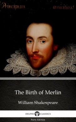 Delphi Classics William Shakespeare   (Apocryphal) - The Birth of Merlin by William Shakespeare - Apocryphal (Illustrated)