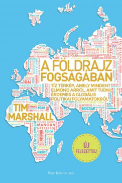 Tim Marshall - Marshall Tim - A földrajz fogságában - Tíz térkép, amely mindent elmond arról, amit tudni érdemes a globális politikai folyamatokról
