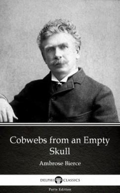 Ambrose Bierce - Cobwebs from an Empty Skull by Ambrose Bierce (Illustrated)