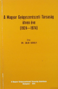 Zalai Károly - A Magyar Gyógyszerészeti Társaság ötven éve (1924-1974)