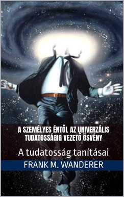 Frank M. Wanderer - A szemlyes ntl az univerzlis tudatossgig vezet svny