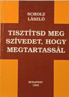 Scholz László - Tisztítsd meg szívedet, hogy megtartassál