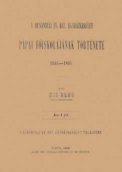 Kis Ern - A Dunntli Ev. Ref. Egyhzkerlet ppai fiskoljnak trtnete, 1531-1895