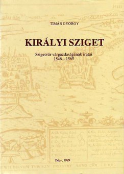 Timr Gyrgy - Szita Lszl   (Szerk.) - Kirlyi sziget - Szigetvr vrgazdasgnak iratai 1546-1565