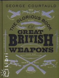 George Courtauld - The Glorious Book of Great British Weapons
