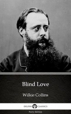 Delphi Classics Wilkie Collins - Blind Love by Wilkie Collins - Delphi Classics (Illustrated)