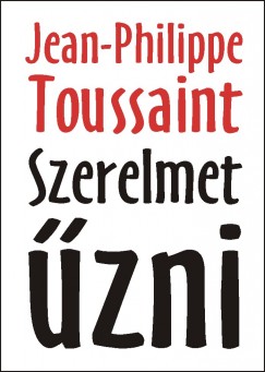 Jean-Philippe Toussaint - Szerelmet zni