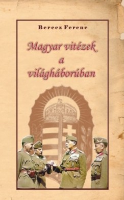 Berecz Ferenc - Magyar vitzek a vilghborban