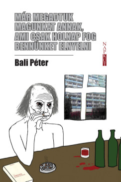 Bali P�ter - M�r megadtuk magunkat annak, ami csak holnap fog benn�nket elnyelni
