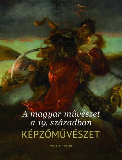 Kirly Erzsbet   (Szerk.) - Papp Jlia   (Szerk.) - A magyar mvszet a 19. szzadban. Kpzmvszet