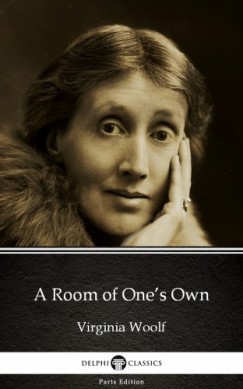 Virginia Woolf - A Room of Ones Own by Virginia Woolf - Delphi Classics (Illustrated)