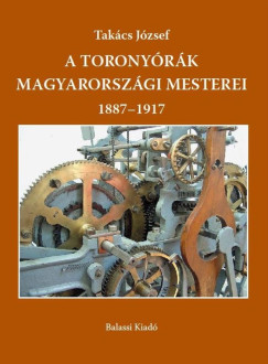 Takcs Jzsef - A toronyrk magyarorszgi mesterei 1887-1917