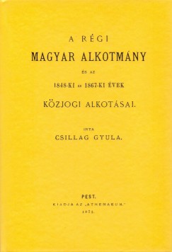 Dr. Csillag Gyula - A rgi magyar alkotmny s az 1848-ki s 1867-ki vek kzjogi alkotsai
