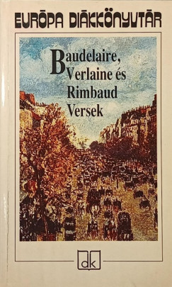 Charles Baudelaire - Arthur Rimbaud - Paul Verlaine - Baudelaire, Verlaine és Rimbaud versek