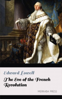 Edward Lowell - The Eve of the French Revolution