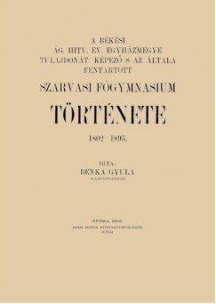 Benka Gyula - A bksi g. hitv. ev. egyhzmegye s az ltala fenntartott szarvasi fgymnasium trtnete, 1802-1895