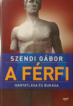 Szendi Gábor - A férfi hanyatlása és bukása