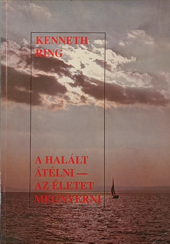 Kenneth Ring - A Halált átélni - az Életet megnyerni
