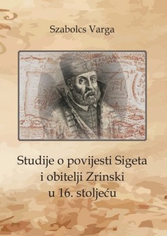 Varga Szabolcs - STUDIJE O POVIJESTI SIGETA I OBITELJI ZRINSKI U 16. STOLJEU
