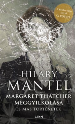 Mantel Hilary - Hilary Mantel - Margaret Thatcher meggyilkolsa - s ms trtnetek