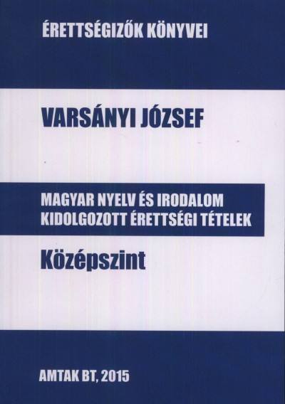 Varsányi József - Magyar nyelv és irodalom kidolgozott érettségi tételek Középszint