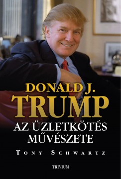 Tony Schwartz - Donald J. Trump - Az zletkts mvszete