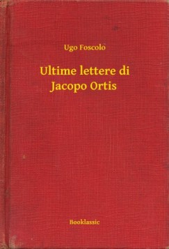 Ugo Foscolo - Foscolo Ugo - Ultime lettere di Jacopo Ortis