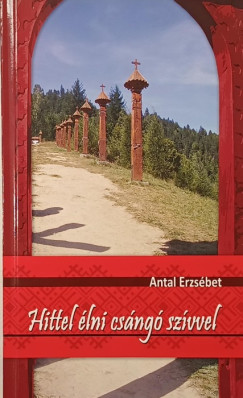 Antal Erzsébet - Hittel élni csángó szívvel