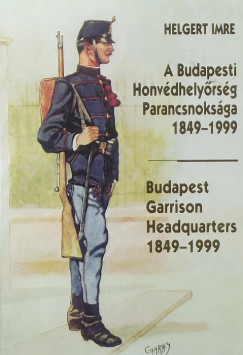 Helgert Imre - A Budapesti Honvdhelyrsg Parancsnoksga 1849-1999 - Budapest Garrison Headquarters 1849-1999