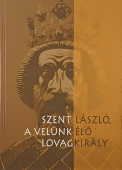 Farmati Anna (SZERK.) - Szent László, a velünk élő lovagkirály