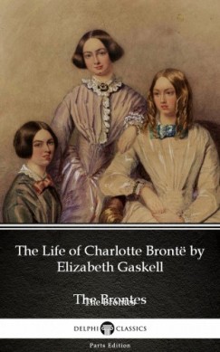 Elizabeth Cleghorn Gaskell - The Life of Charlotte Bront by Elizabeth Gaskell (Illustrated)