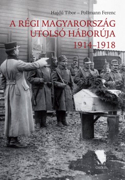 Hajd Tibor - Pollmann Ferenc - A rgi Magyarorszg utols hborja 1914-1918