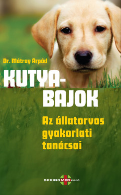 Dr. Mátray Árpád - Kutyabajok ? Az állatorvos gyakorlati tanácsai