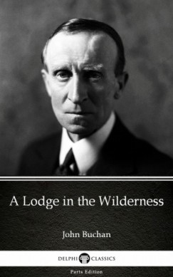 Delphi Classics John Buchan - A Lodge in the Wilderness by John Buchan - Delphi Classics (Illustrated)