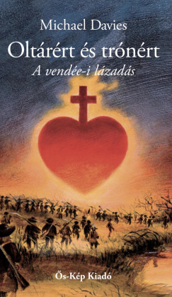 Michael Davies - Oltárért és trónért. A vendée-i lázadás (1793-1796)