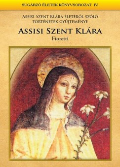 Mezei Katalin   (Szerk.) - Assisi Szent Klra - Fioretti