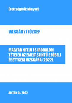 Varsnyi Jzsef - Magyar nyelv s irodalom. Ttelek az emelt szint szbeli rettsgi vizsgra (2022)
