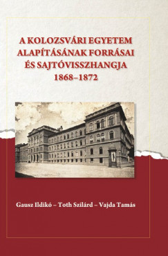 Gausz Ildik   (Szerk.) - Toth Szilrd   (Szerk.) - Vajda Tams   (Szerk.) - A kolozsvri egyetem alaptsnak forrsai s sajtvisszhangja (1868-1872)