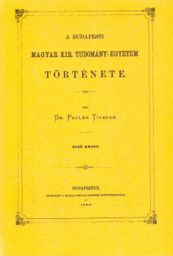Dr. Pauler Tivadar - A budapesti magyar kir. Tudomny-Egyetem trtnete I.