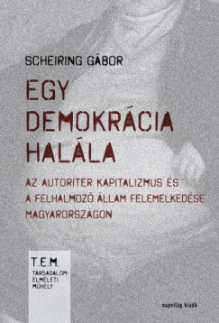Scheiring Gbor - Egy demokrcia halla. Az autoriter kapitalizmus s a felhalmoz llam felemelkedse Magyarorszgon