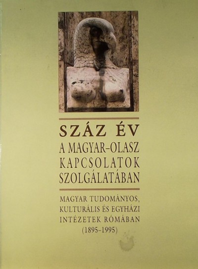 Beke Margit - Csorba László - Hetényi Ágnes - P. Szűcs Júlianna - Ujváry Gábor - Száz év a magyar olasz kapcsolatok szolgálatában