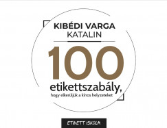 Kibdi Varga Katalin - 100 Etikettszably, hogy elkerljk a knos helyzeteket