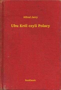 Alfred Jarry - Ubu Krl czyli Polacy