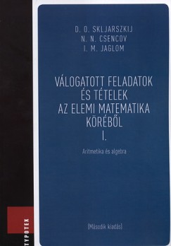 Nikolaj Nikolaevics Csencov - I. M. Jaglom - David Oszkarovics Skljarszkij - Vlogatott feladatok s ttelek az elemi matematika krbl I.
