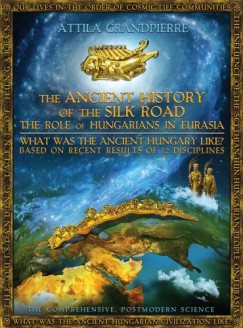 Grandpierre Attila - Grandpierre Attila - The Ancient History of the Silk Road - the Role of Hungarians in Eurasia