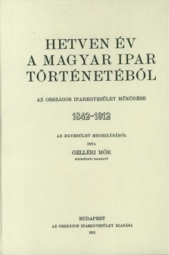 Gellri Mr - Hetven v a magyar ipar trtnetbl - Az Orszgos Iparegyeslet mkdse, 1842-1912