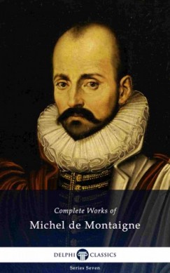 Michel De Montaigne - Delphi Complete Works of Michel de Montaigne (Illustrated)