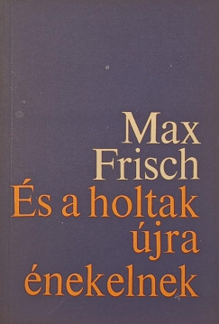 Max Frisch - �s a holtak �jra �nekelnek